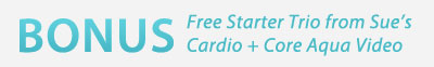 BONUS Free Starter Trio from Sue's Cardio+Core Aqua Video